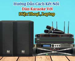 Hướng dẫn cách kết nối dàn karaoke với Máy tính, Điện thoại